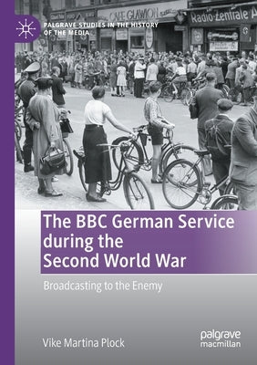 The BBC German Service During the Second World War: Broadcasting to the Enemy by Plock, Vike Martina