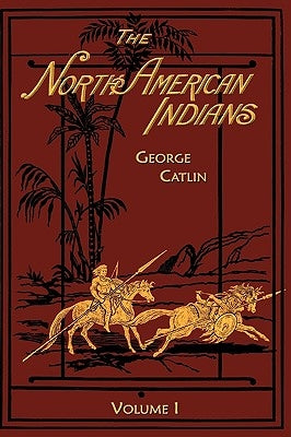 North American Indians: Volume 1 by Catlin, George