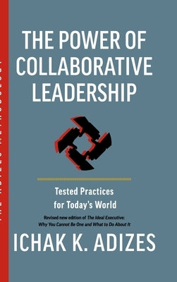 The Power of Collaborative Leadership: Tested Practices for Today's World by K. Adizes, Ichak