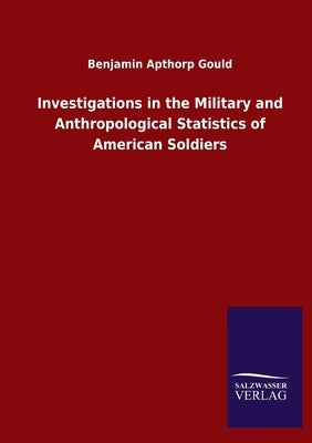 Investigations in the Military and Anthropological Statistics of American Soldiers by Gould, Benjamin Apthorp