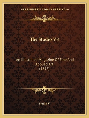 The Studio V8: An Illustrated Magazine Of Fine And Applied Art (1896) by Studio V.