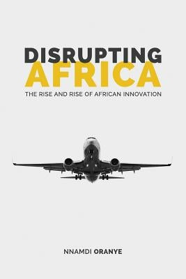 Disrupting Africa: The Rise and Rise of African Innovation by Oranye, Nnamdi