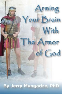 Arming your brain with the Armor of God.: A practical guide to spiritual warfare by Mungadze, Jerry I.