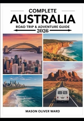 Complete Australia Road Trip & Adventure Guide 2026: Epic Routes, Hidden Gems & Insider Tips for the Ultimate Outback Adventure by Ward, Mason Oliver