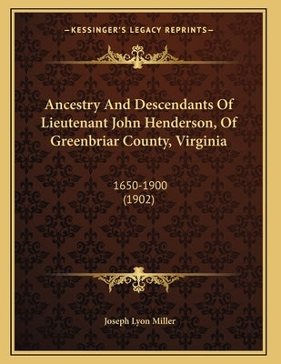 Ancestry And Descendants Of Lieutenant John Henderson, Of Greenbriar County, Virginia: 1650-1900 (1902) by Miller, Joseph Lyon