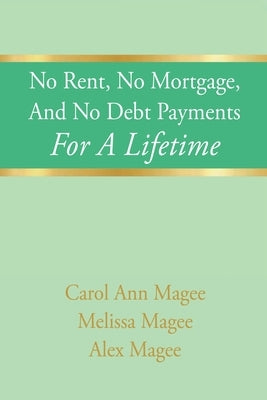 No Rent, No Mortgage, And No Debt Payments For A Lifetime by Magee, Carol Ann