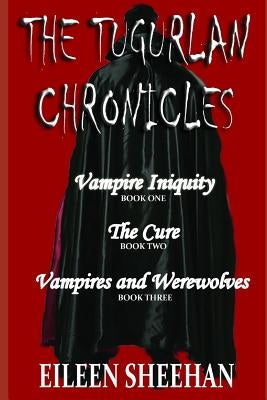 The Tugurlan Chronicles Complete Trilogy: Vampire Iniquity, The Cure, Vampires and Werewolves by Sheehan, Eileen