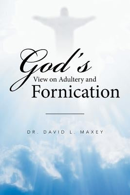 God's View on Adultery and Fornication by Maxey, David L.