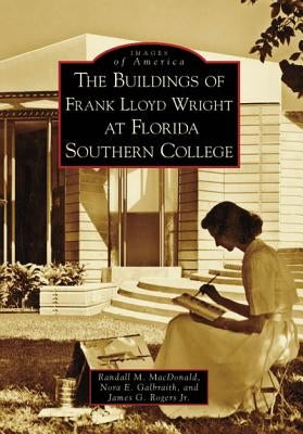 The Buildings of Frank Lloyd Wright at Florida Southern College by MacDonald, Randall M.