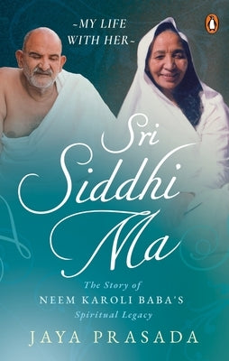 Sri Siddhi Ma: The Story of Neem Karoli Baba's Spiritual Legacy by Prasada, Jaya