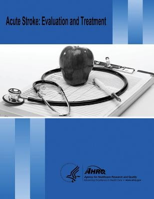 Acute Stroke: Evaluation and Treatment: Evidence Report/Technology Assessment Number 127 by And Quality, Agency for Healthcare Resea