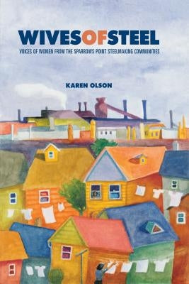 Wives of Steel: Voices of Women from the Sparrows Point Steelmaking Communities by Olson, Karen
