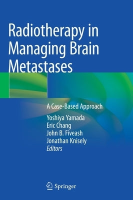Radiotherapy in Managing Brain Metastases: A Case-Based Approach by Yamada, Yoshiya