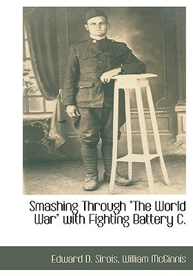 Smashing Through "The World War" with Fighting Battery C. by Sirois, Edward D.
