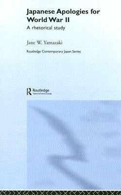 Japanese Apologies for World War II: A Rhetorical Study by Yamazaki, Jane