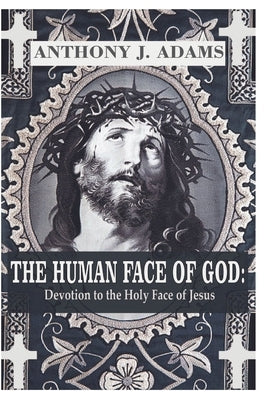 The Human Face of God: Devotion to the Holy Face of Jesus by Adams, Anthony J.