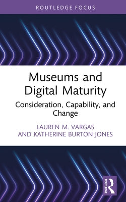 Museums and Digital Maturity: Consideration, Capability, and Change by Vargas, Lauren M.