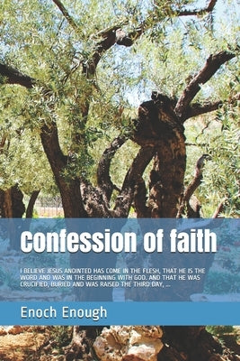Confession of faith: I Believe Jesus Anointed Has Come in the Flesh, That He Is the Word and Was in the Beginning with God. and That He Was by Enough, Enoch