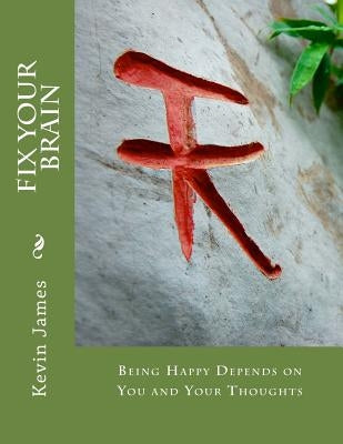 Fix Your Brain: Being Happy Depends on You and Your Thoughts by James, Kevin