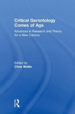 Critical Gerontology Comes of Age: Advances in Research and Theory for a New Century by Wellin, Chris
