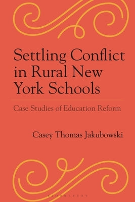 Settling Conflict in Rural New York Schools: Case Studies of Education Reform by Jakubowski, Casey Thomas