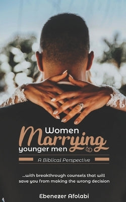Women Marrying Younger Men: A Biblical Perspective: . . . With breakthrough counsels that will save you from making the wrong choice by Afolabi, Ebenezer