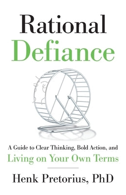 Rational Defiance: A Guide to Clear Thinking, Bold Action, and Living on Your Own Terms by Pretorius, Henk
