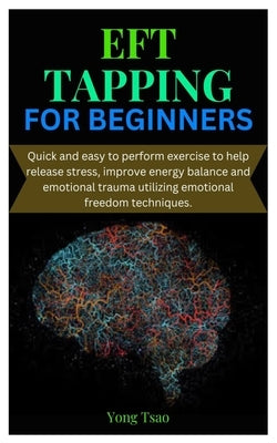 Eft Tapping for Beginners: Quick and easy to perform exercise to help release stress, improve energy balance and emotional trauma utilizing emoti by Tsao, Yong