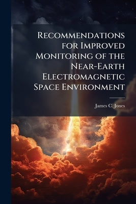 Recommendations for Improved Monitoring of the Near-Earth Electromagnetic Space Environment by Jones, James C.