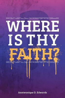 Where Is Thy Faith? by Edwards, Anntwanique D.