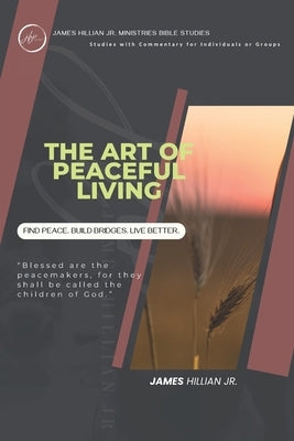 The Art of Peaceful Living: A Guided study to Live in God's Peace, Through Patience, Wisdom, and Grace. by Hillian, James, Jr.