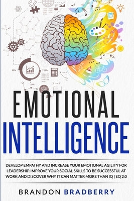 Emotional Intelligence: Develop Empathy and Increase Your Emotional Agility for Leadership. Improve Your Social Skills to Be Successful at Wor by Bradberry, Brandon