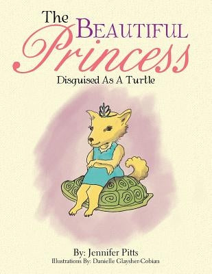 The Beautiful Princess: Disguised As A Turtle by Pitts, Jennifer