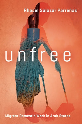Unfree: Migrant Domestic Work in Arab States by Parreñas, Rhacel Salazar