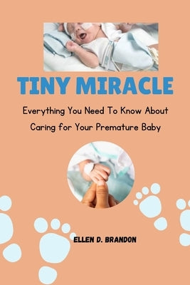 Tiny Miracle: Everything you need to know about caring for your premature baby by Brandon, Ellen D.