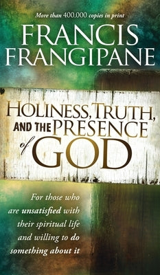 Holiness, Truth, and the Presence of God: For Those Who Are Unsatisfied with Their Spiritual Life and Willing to Do Something about It by Frangipane, Francis
