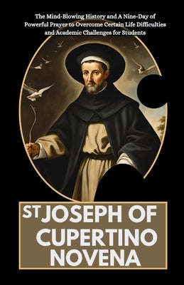St Joseph of Cupertino Novena: The Mind-Blowing History and A Nine-Day of Powerful Prayer to Overcome Certain Life Difficulties and Academic Challeng by Anderson, Olivia