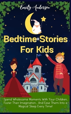 Bedtime Stories For Kids: Spend Wholesome Moments With Your Children, Foster Their Imagination... And Ease Them Into A Magical Sleep Every Time! by Anderson, Emily