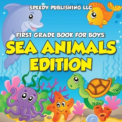 First Grade Book For Boys: Sea Animals Edition by Speedy Publishing LLC