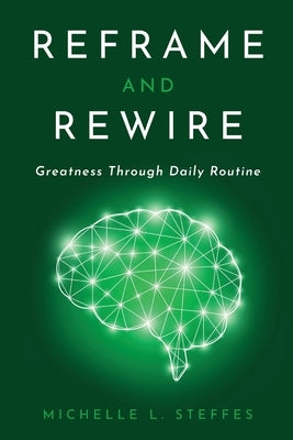 Reframe and Rewire: Greatness Through Daily Routine by Steffes, Michelle L.