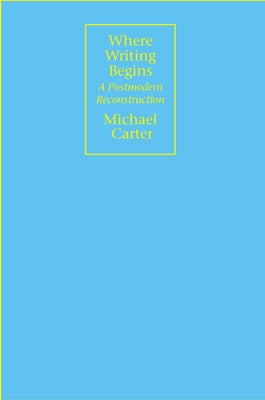 Where Writing Begins: A Postmodern Reconstruction by Carter, Michael