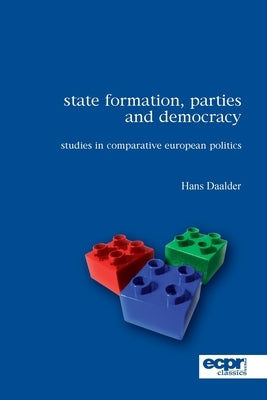 State Formation, Parties and Democracy: Studies in Comparative European Politics by Daalder, Hans