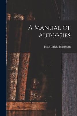 A Manual of Autopsies by Blackburn, Isaac Wright