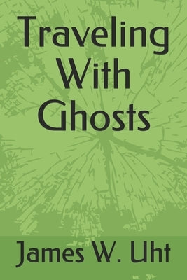 Traveling With Ghosts by James W. Uht