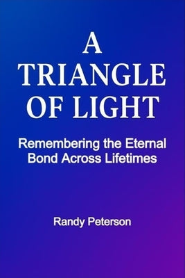 A Triangle of Light: The Eternal Record of Randy P, Mitchell P, and Mitchell A by Peterson, Randy