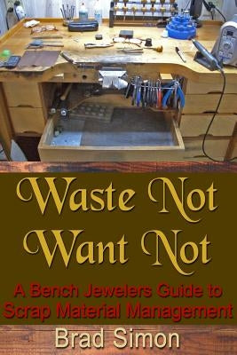 Waste Not Want Not: A Bench Jewelers Guide to Scrap Material Management by Simon, Brad