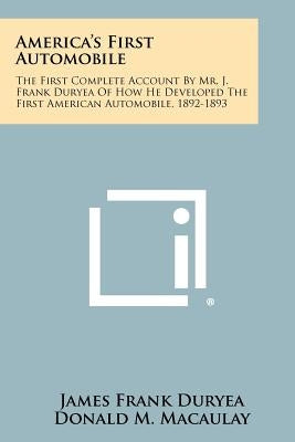 America's First Automobile: The First Complete Account By Mr. J. Frank Duryea Of How He Developed The First American Automobile, 1892-1893 by Duryea, James Frank