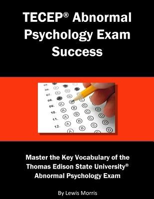 Tecep Abnormal Psychology Exam Success: Master the Key Vocabulary of the Thomas Edison State University Abnormal Psychology Exam by Morris, Lewis