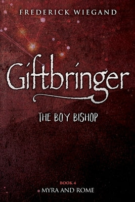 Giftbringer - The Boy Bishop: Book IV - Myra and Rome by Wiegand, Frederick