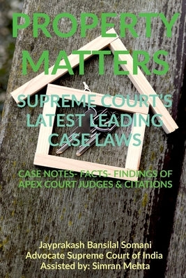 'Property Matters' Supreme Court's Latest Leading Case Laws: Case Notes- Facts- Findings of Apex Court Judges & Citations by Somani, Jayprakash Bansilal